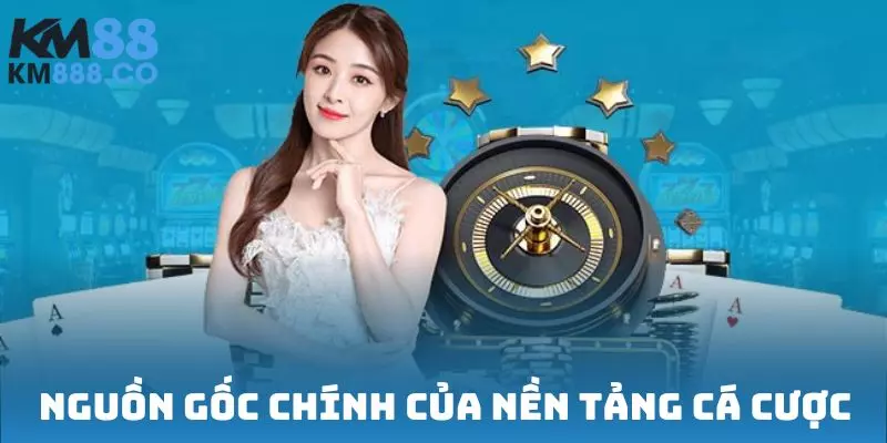Nguồn gốc chính của nền tảng cá cược