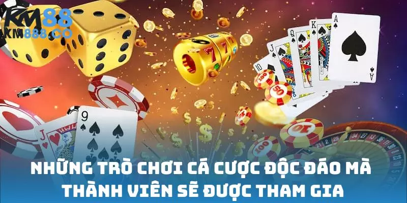 Những trò chơi cá cược độc đáo mà thành viên sẽ được tham gia