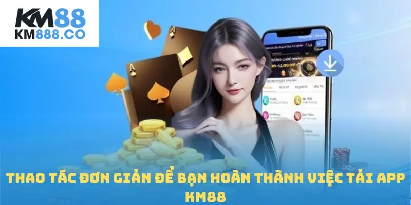 Thao tác đơn giản để bạn hoàn thành việc tải app Km88