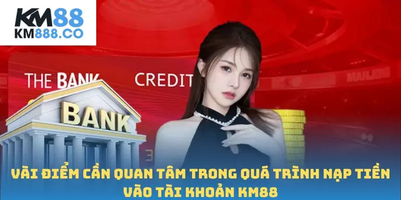 Vài điểm cần quan tâm trong quá trình nạp tiền vào tài khoản Km88
